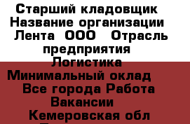 Старший кладовщик › Название организации ­ Лента, ООО › Отрасль предприятия ­ Логистика › Минимальный оклад ­ 1 - Все города Работа » Вакансии   . Кемеровская обл.,Прокопьевск г.